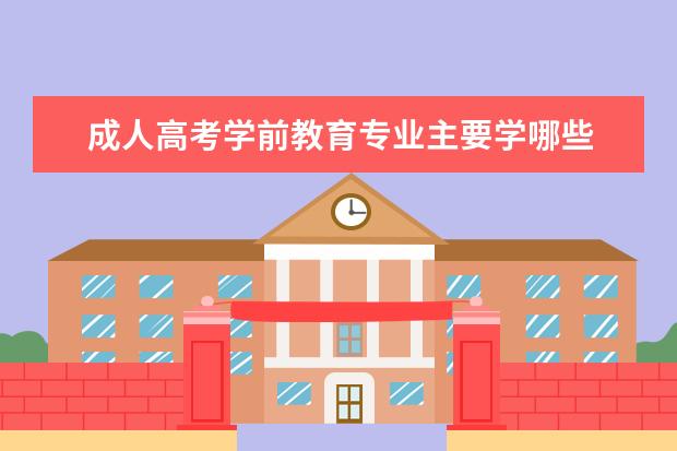 成人高考学前教育专业主要学哪些