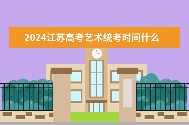 2024江苏高考艺术统考时间什么时候