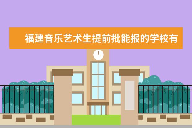 福建音乐艺术生提前批能报的学校有哪些