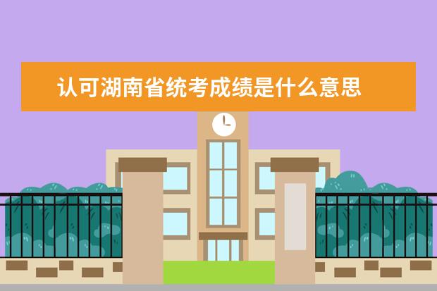 认可湖南省统考成绩是什么意思