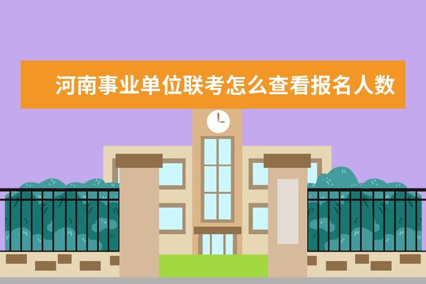 河南事业单位联考怎么查看报名人数