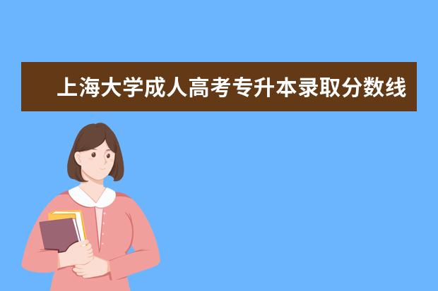 上海大学成人高考专升本录取分数线（上海大学成考录取分数线）