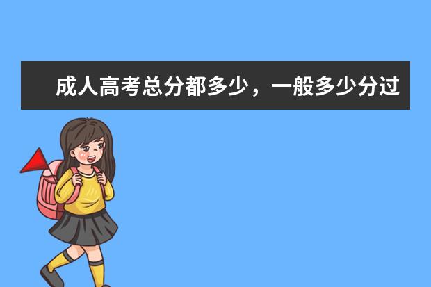 成人高考总分都多少，一般多少分过？在帮忙找下河北省成人高考分数线？