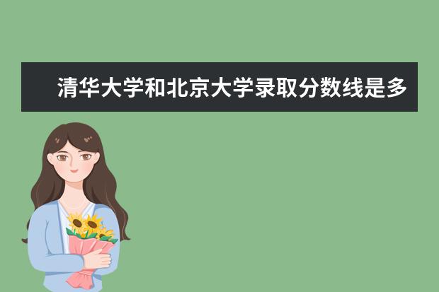 清华大学和北京大学录取分数线是多少