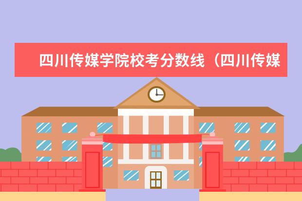 四川传媒学院校考分数线（四川传媒学院校考分数线2023）