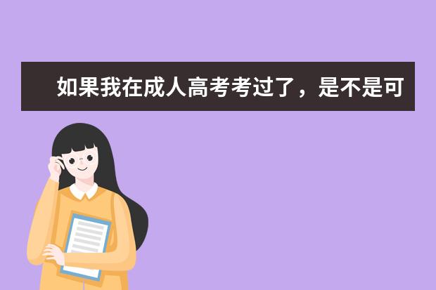 如果我在成人高考考过了，是不是可以直接去那个学校读书？读全日也可以吗？我想自己报考成人高考，不过我