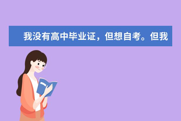 我没有高中毕业证，但想自考。但我不知道流程是怎么的。该先做什么