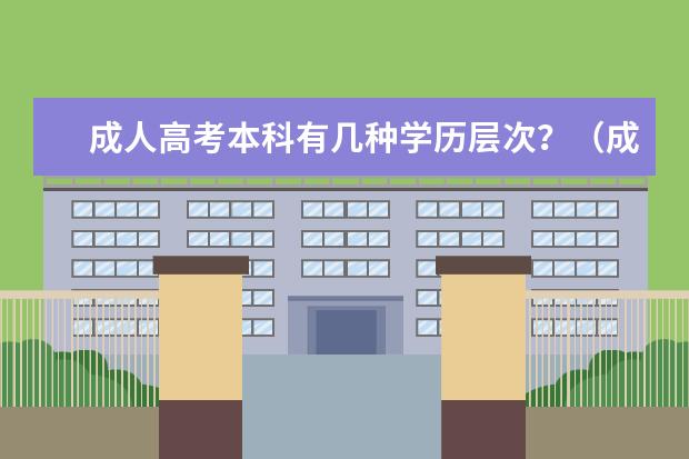 成人高考本科有几种学历层次？（成考的本科相当于几本）