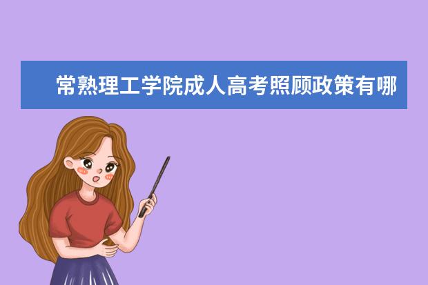 常熟理工学院成人高考照顾政策有哪些？