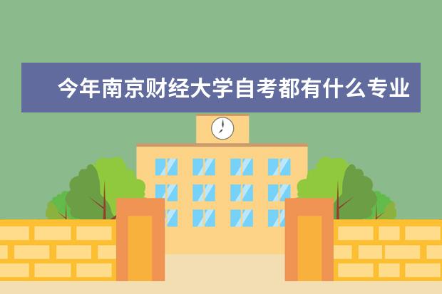 今年南京财经大学自考都有什么专业啊？我在网上找了半天也不清楚！希望有心人可以告诉我一下！！谢谢了！