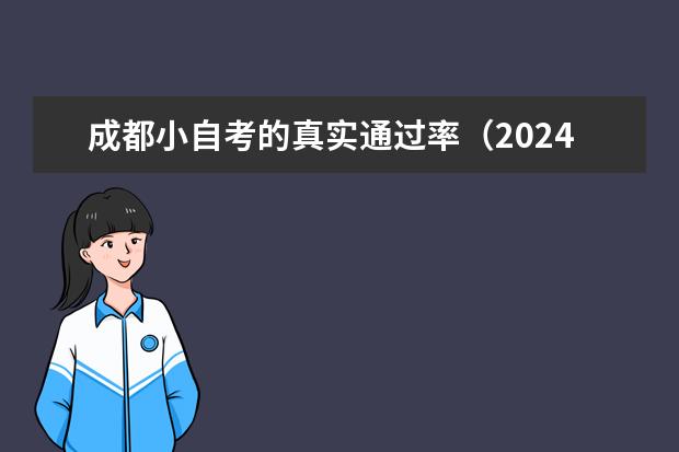 成都小自考的真实通过率（2024年小自考会不会过不了）