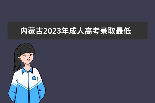 内蒙古2023年成人高考录取最低控制分数线是多少？