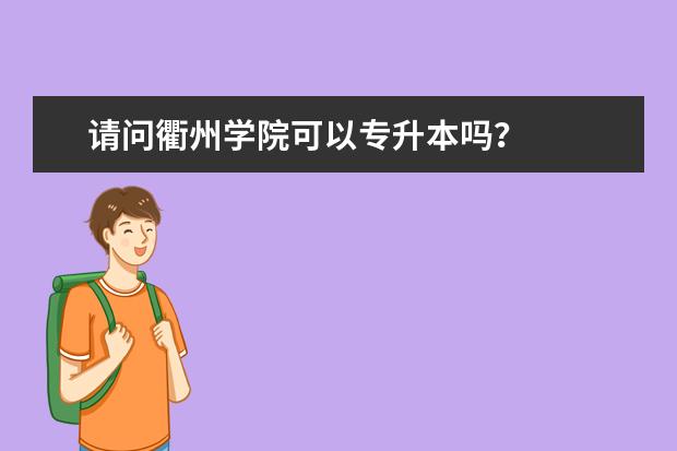 请问衢州学院可以专升本吗？