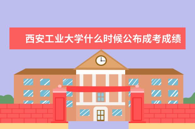 西安工业大学什么时候公布成考成绩