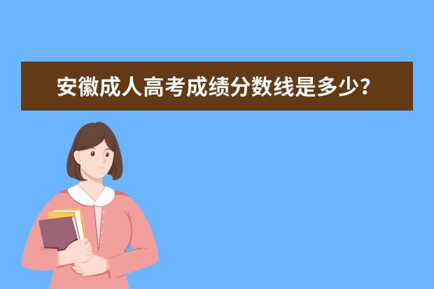 安徽成人高考成绩分数线是多少？