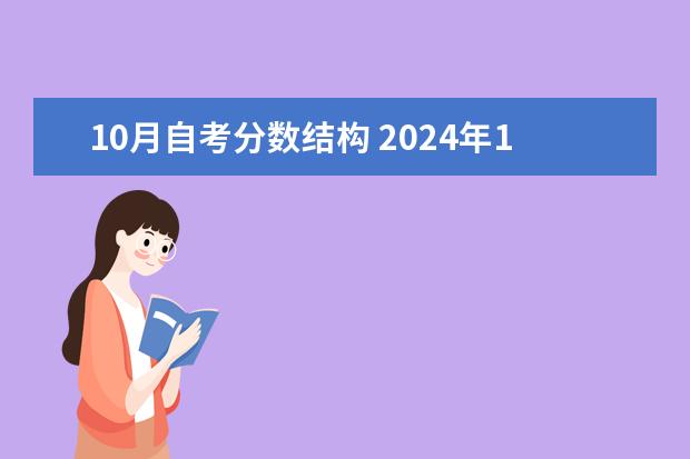 10月自考分数结构 2024年10月成人自考专升本全国统一考试时间安排