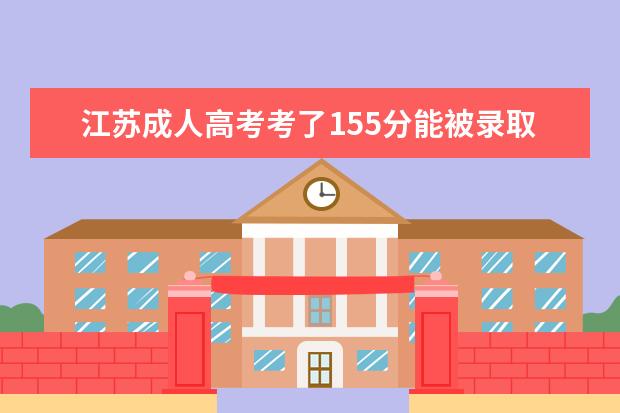 江苏成人高考考了155分能被录取吗？