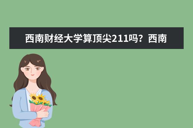 西南财经大学算顶尖211吗？西南财经大学算名校吗？