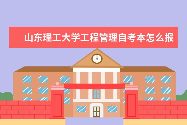 山东理工大学工程管理自考本怎么报名