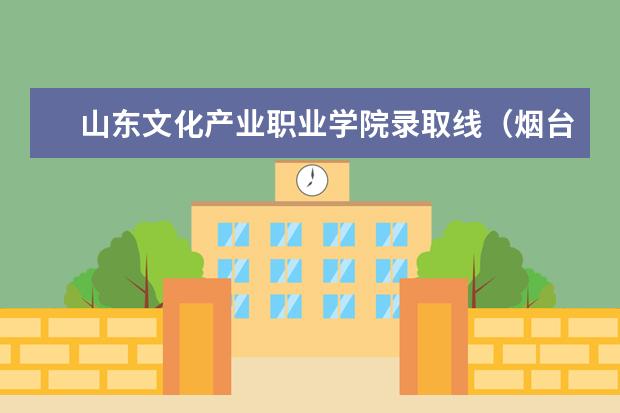 山东文化产业职业学院录取线（烟台大学成考分数线？）