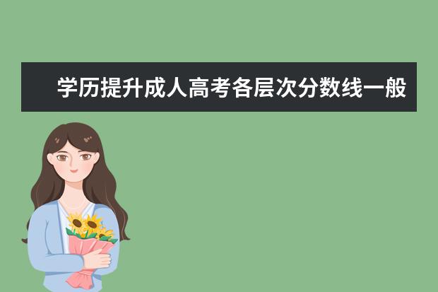 学历提升成人高考各层次分数线一般多少？