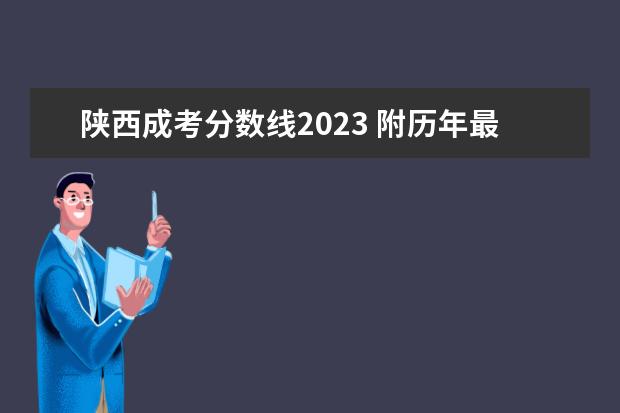 陕西成考分数线2023 附历年最低控制分数线？（陕西成人高考专升本成绩查询时间？）